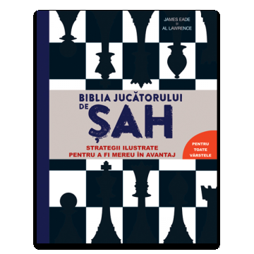 Biblia jucatorului de sah - Strategii ilustrate pentru a fi mereu in avantaj - James Eade